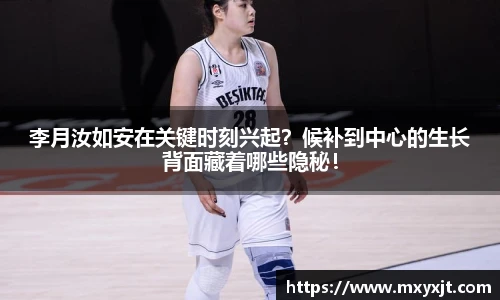 李月汝如安在关键时刻兴起？候补到中心的生长背面藏着哪些隐秘！