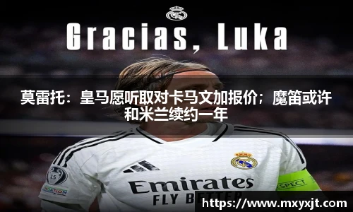 莫雷托：皇马愿听取对卡马文加报价；魔笛或许和米兰续约一年