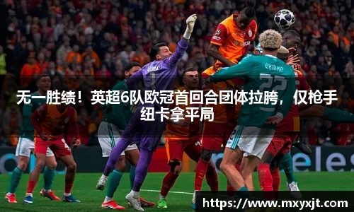 无一胜绩！英超6队欧冠首回合团体拉胯，仅枪手纽卡拿平局