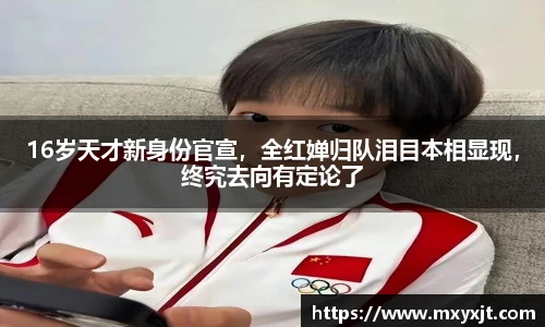 16岁天才新身份官宣，全红婵归队泪目本相显现，终究去向有定论了