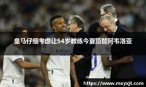 皇马仔细考虑让54岁教练今夏顶替阿韦洛亚