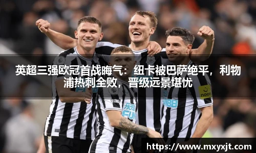 英超三强欧冠首战晦气：纽卡被巴萨绝平，利物浦热刺全败，晋级远景堪忧